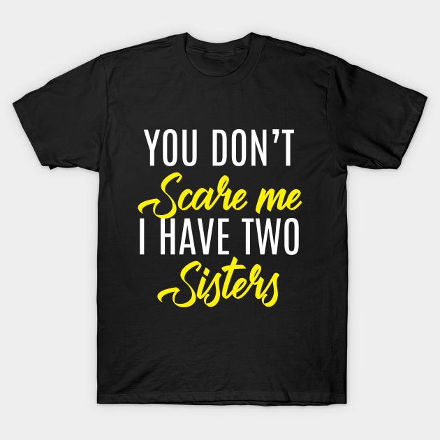 You Don't Scare Me I Have Two Sisters - Funny Quote Fathers Day T-Shirt by stonefruit